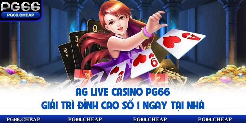 AG Live Casino Pg66 - Giải Trí Đỉnh Cao Số 1 Ngay Tại Nhà